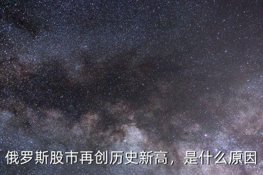 俄羅斯股市再創(chuàng)歷史新高，是什么原因