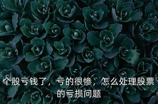 個股虧錢了，虧的很慘，怎么處理股票的虧損問題