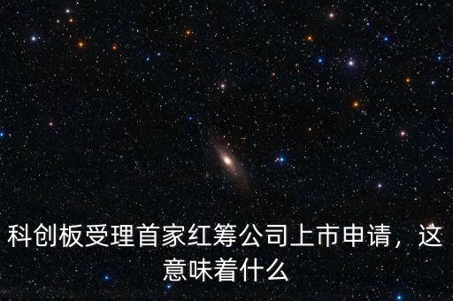 科創(chuàng)板受理首家紅籌公司上市申請(qǐng)，這意味著什么