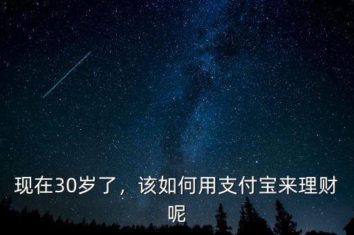 現(xiàn)在30歲了，該如何用支付寶來理財呢