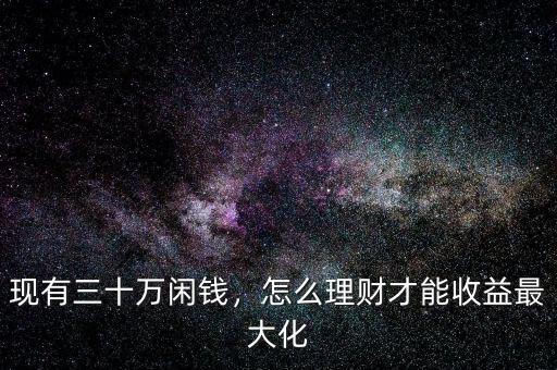 現(xiàn)有三十萬閑錢，怎么理財(cái)才能收益最大化