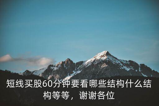 短線買股60分鐘要看哪些結(jié)構(gòu)什么結(jié)構(gòu)等等，謝謝各位