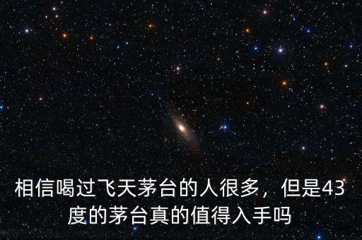 相信喝過飛天茅臺的人很多，但是43度的茅臺真的值得入手嗎
