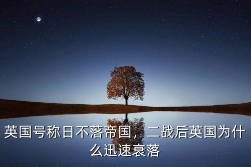 英國號(hào)稱日不落帝國，二戰(zhàn)后英國為什么迅速衰落