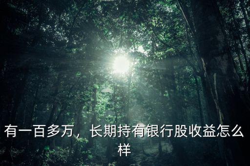 有一百多萬(wàn)，長(zhǎng)期持有銀行股收益怎么樣