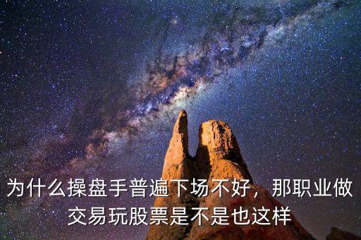為什么操盤手普遍下場不好，那職業(yè)做交易玩股票是不是也這樣