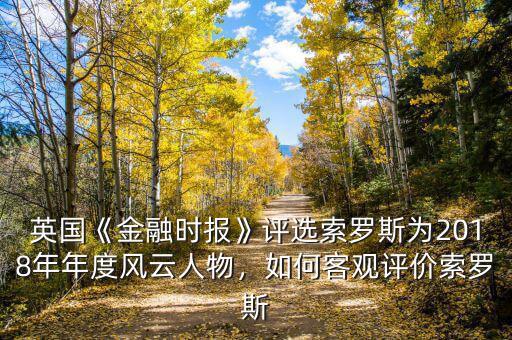 英國(guó)《金融時(shí)報(bào)》評(píng)選索羅斯為2018年年度風(fēng)云人物，如何客觀評(píng)價(jià)索羅斯