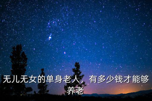 無兒無女的單身老人，有多少錢才能夠養(yǎng)老