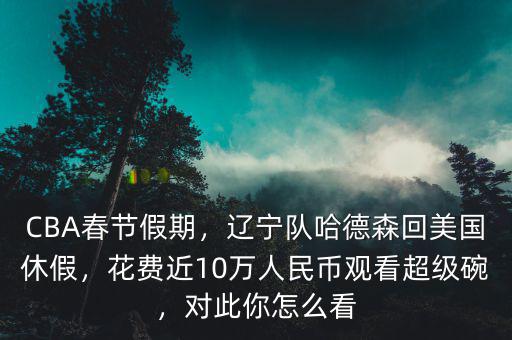 CBA春節(jié)假期，遼寧隊哈德森回美國休假，花費近10萬人民幣觀看超級碗，對此你怎么看