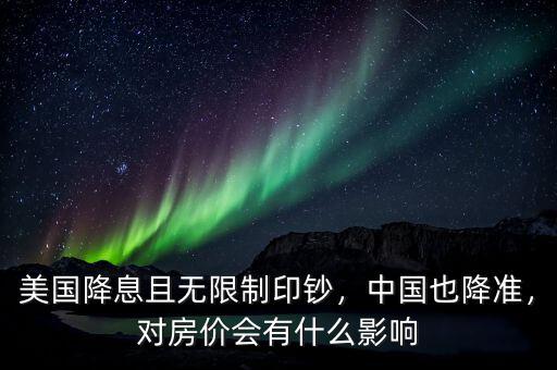美國降息且無限制印鈔，中國也降準(zhǔn)，對房價會有什么影響