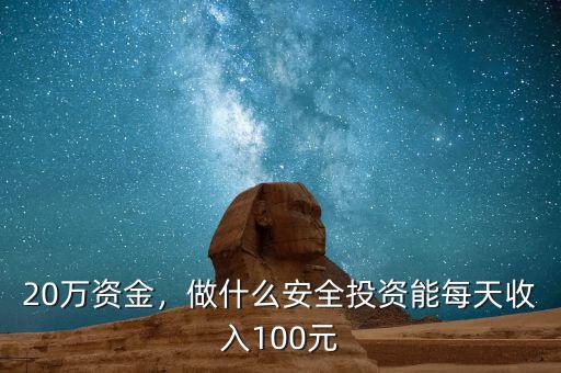 20萬資金，做什么安全投資能每天收入100元