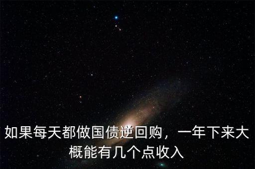 如果每天都做國債逆回購，一年下來大概能有幾個(gè)點(diǎn)收入