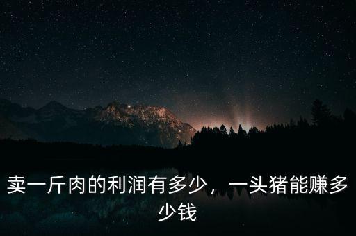 賣一斤肉的利潤(rùn)有多少，一頭豬能賺多少錢