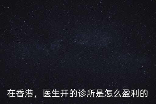 在香港，醫(yī)生開的診所是怎么盈利的