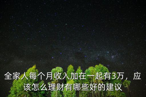 全家人每個(gè)月收入加在一起有3萬(wàn)，應(yīng)該怎么理財(cái)有哪些好的建議