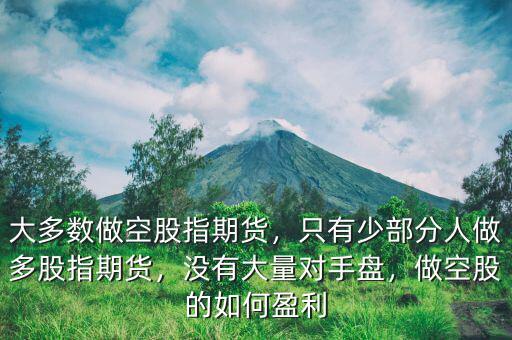 大多數(shù)做空股指期貨，只有少部分人做多股指期貨，沒有大量對手盤，做空股的如何盈利