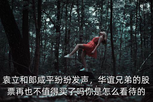 袁立和郎咸平紛紛發(fā)聲，華誼兄弟的股票再也不值得買了嗎你是怎么看待的