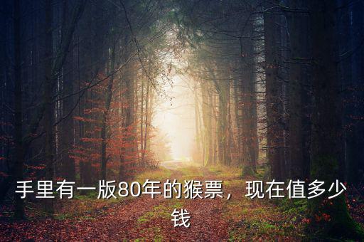 手里有一版80年的猴票，現(xiàn)在值多少錢