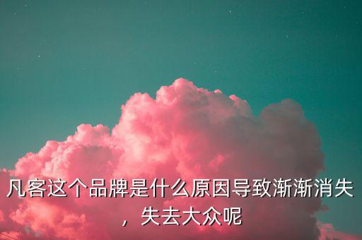 凡客這個品牌是什么原因?qū)е聺u漸消失，失去大眾呢