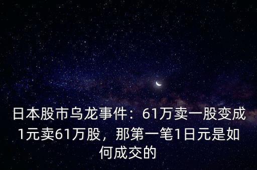 日本股市烏龍事件：61萬賣一股變成1元賣61萬股，那第一筆1日元是如何成交的
