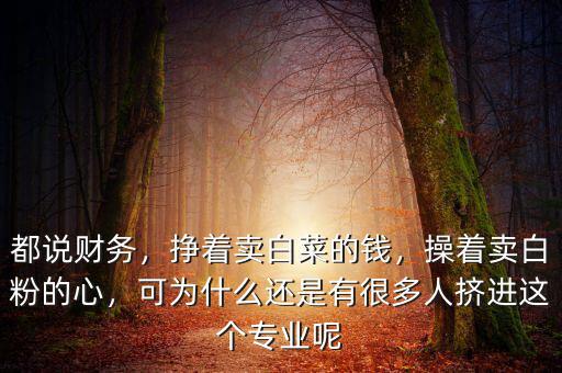 都說財務，掙著賣白菜的錢，操著賣白粉的心，可為什么還是有很多人擠進這個專業(yè)呢