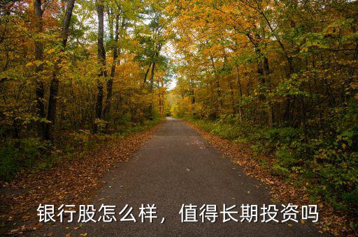 銀行股怎么樣，值得長(zhǎng)期投資嗎