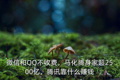 微信和QQ不收費，馬化騰身家超2500億，騰訊靠什么賺錢