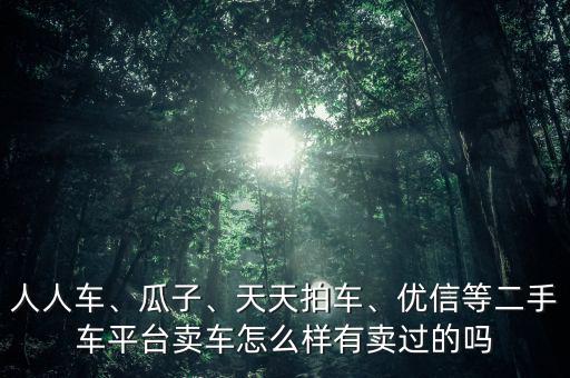 人人車、瓜子、天天拍車、優(yōu)信等二手車平臺(tái)賣車怎么樣有賣過的嗎