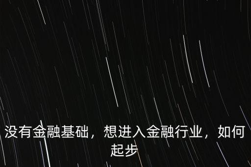 沒(méi)有金融基礎(chǔ)，想進(jìn)入金融行業(yè)，如何起步