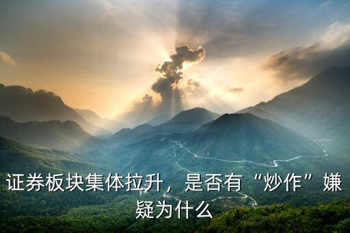 證券板塊集體拉升，是否有“炒作”嫌疑為什么