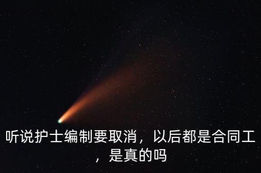 聽(tīng)說(shuō)護(hù)士編制要取消，以后都是合同工，是真的嗎