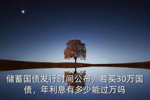 儲蓄國債發(fā)行時間公布，若買30萬國債，年利息有多少能過萬嗎