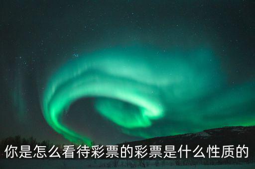你是怎么看待彩票的彩票是什么性質的
