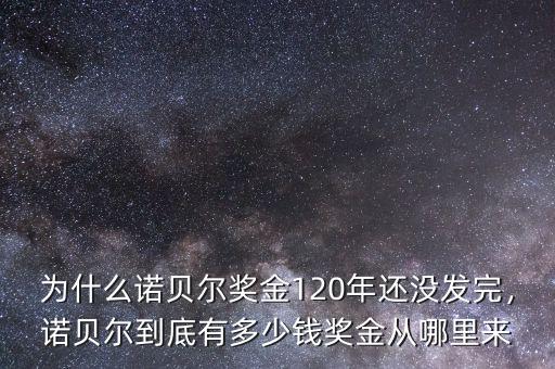 為什么諾貝爾獎金120年還沒發(fā)完，諾貝爾到底有多少錢獎金從哪里來