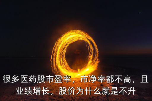 很多醫(yī)藥股市盈率，市凈率都不高，且業(yè)績增長，股價為什么就是不升