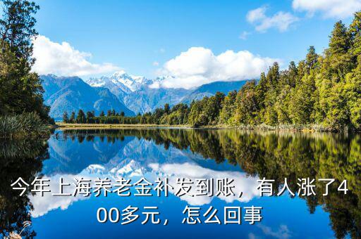 今年上海養(yǎng)老金補(bǔ)發(fā)到賬，有人漲了400多元，怎么回事