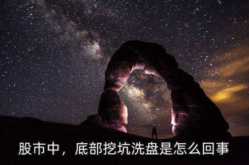 股市中，底部挖坑洗盤(pán)是怎么回事