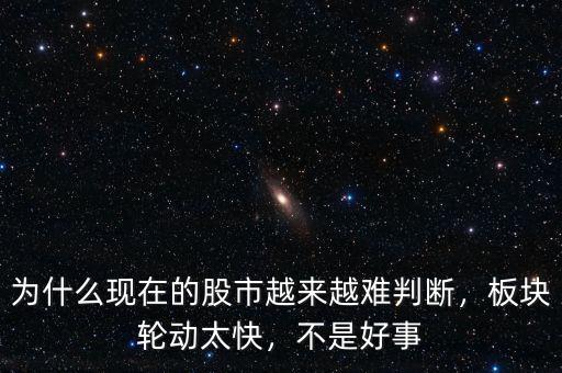 為什么現(xiàn)在的股市越來越難判斷，板塊輪動(dòng)太快，不是好事
