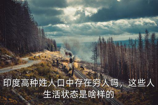 印度高種姓人口中存在窮人嗎，這些人生活狀態(tài)是啥樣的