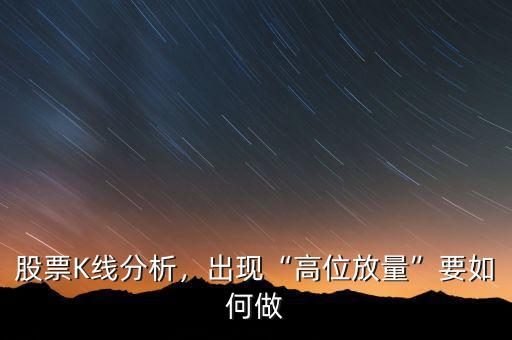 股票K線分析，出現(xiàn)“高位放量”要如何做