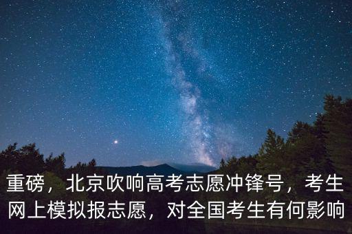 重磅，北京吹響高考志愿沖鋒號，考生網(wǎng)上模擬報(bào)志愿，對全國考生有何影響
