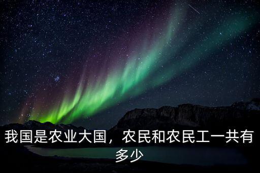 我國是農(nóng)業(yè)大國，農(nóng)民和農(nóng)民工一共有多少