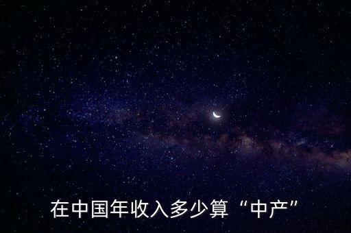 2020年收入多少算中產(chǎn)階級(jí),在中國年收入多少算中產(chǎn)