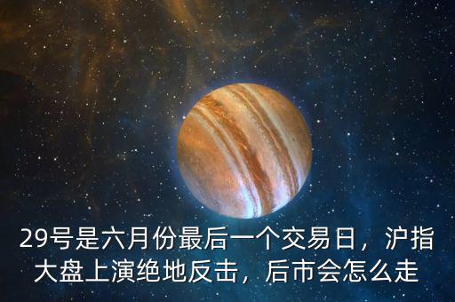 29號(hào)是六月份最后一個(gè)交易日，滬指大盤(pán)上演絕地反擊，后市會(huì)怎么走