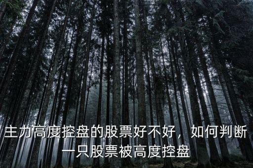 主力高度控盤的股票好不好，如何判斷一只股票被高度控盤