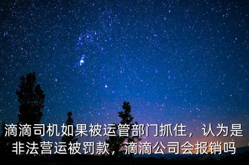 滴滴司機如果被運管部門抓住，認為是非法營運被罰款，滴滴公司會報銷嗎