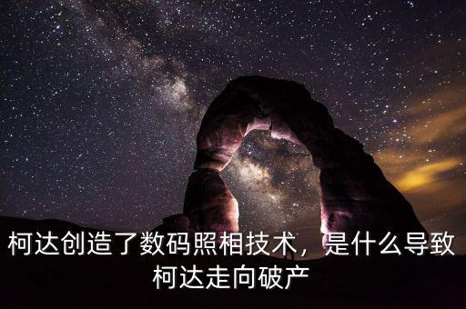 柯達創(chuàng)造了數(shù)碼照相技術(shù)，是什么導(dǎo)致柯達走向破產(chǎn)