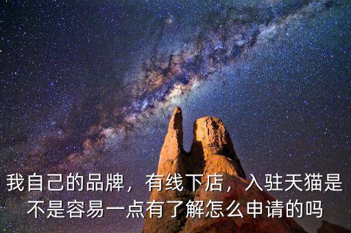 我自己的品牌，有線下店，入駐天貓是不是容易一點(diǎn)有了解怎么申請(qǐng)的嗎