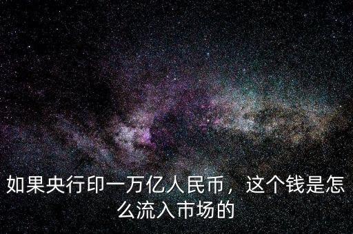 如果央行印一萬(wàn)億人民幣，這個(gè)錢是怎么流入市場(chǎng)的