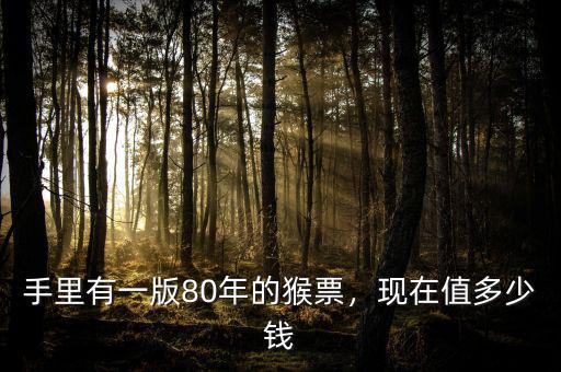 手里有一版80年的猴票，現(xiàn)在值多少錢